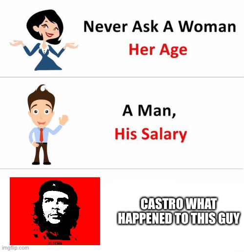 Che Guevara | CASTRO WHAT HAPPENED TO THIS GUY | image tagged in never ask a woman,fidel castro,cuba,bolivia,namibia | made w/ Imgflip meme maker