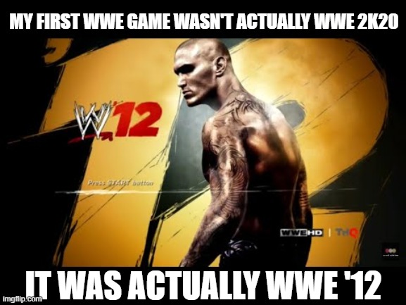 I played it on my Xbox 360 and had a hell of a time. | MY FIRST WWE GAME WASN'T ACTUALLY WWE 2K20; IT WAS ACTUALLY WWE '12 | made w/ Imgflip meme maker