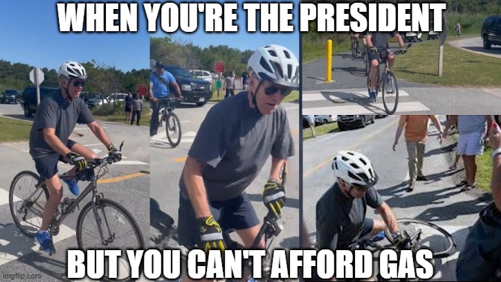 Biden Gas Prices | WHEN YOU'RE THE PRESIDENT; BUT YOU CAN'T AFFORD GAS | image tagged in biden,bike fall,gas prices | made w/ Imgflip meme maker