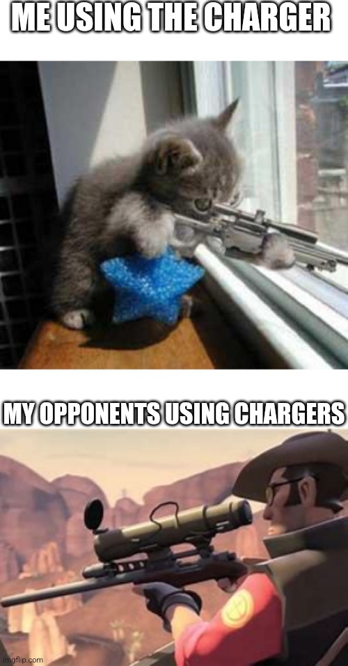 Should I even try anymore. All my efforts are fucking useless and so am I | ME USING THE CHARGER; MY OPPONENTS USING CHARGERS | image tagged in catsniper,i think his mate saw me | made w/ Imgflip meme maker