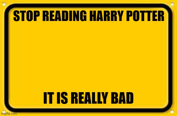 Blank Yellow Sign | STOP READING HARRY POTTER; IT IS REALLY BAD | image tagged in memes,blank yellow sign | made w/ Imgflip meme maker