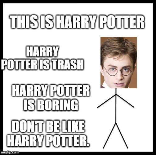 Don't Be Like Bill | THIS IS HARRY POTTER; HARRY POTTER IS TRASH; HARRY POTTER IS BORING; DON'T BE LIKE HARRY POTTER. | image tagged in don't be like bill | made w/ Imgflip meme maker