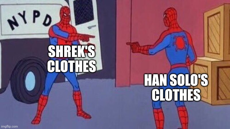 spiderman pointing at spiderman | SHREK'S CLOTHES; HAN SOLO'S CLOTHES | image tagged in spiderman pointing at spiderman | made w/ Imgflip meme maker