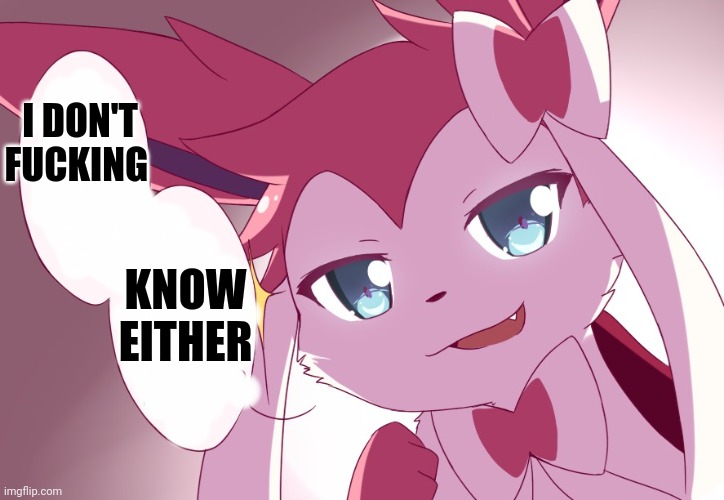 Sylveon | I DON'T FUCKING KNOW EITHER | image tagged in sylveon | made w/ Imgflip meme maker