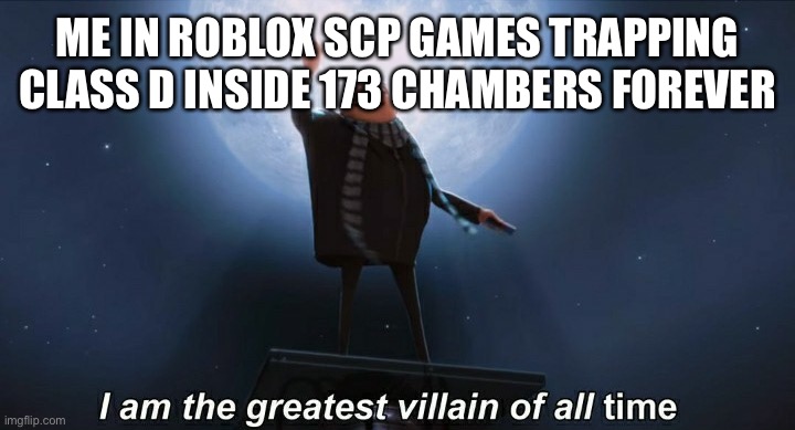 I only trap one so they obviously die | ME IN ROBLOX SCP GAMES TRAPPING CLASS D INSIDE 173 CHAMBERS FOREVER | image tagged in i am the greatest villain of all time,scp | made w/ Imgflip meme maker