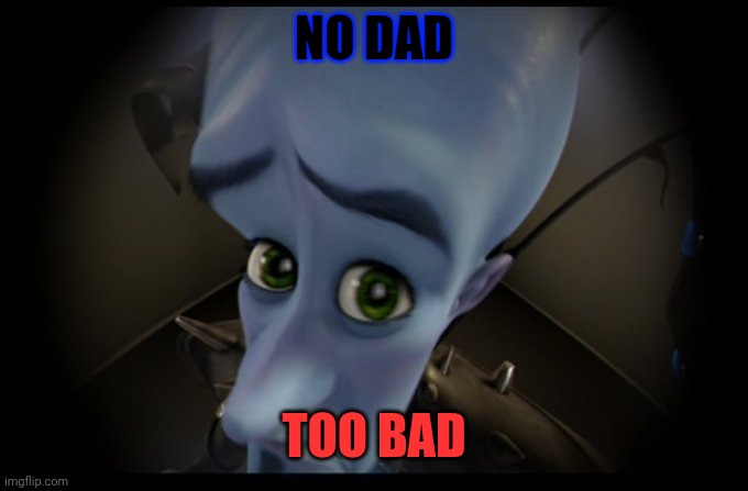 Megamind Peeking | NO DAD; TOO BAD | image tagged in megamind peeking | made w/ Imgflip meme maker