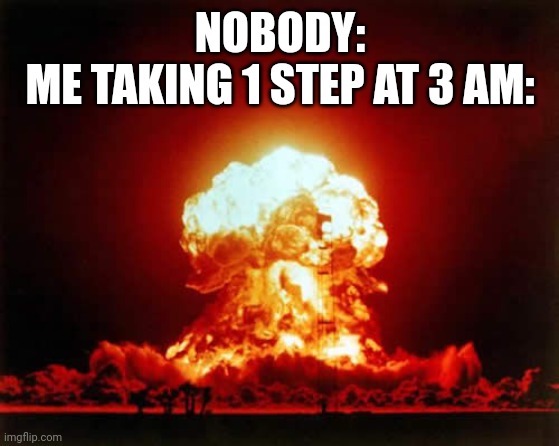 Very inconvenient | NOBODY:
ME TAKING 1 STEP AT 3 AM: | image tagged in memes,nuclear explosion,3 am | made w/ Imgflip meme maker