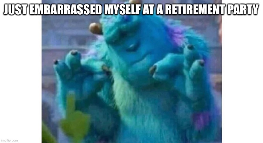 My doctor pepper decided to explode all over me | JUST EMBARRASSED MYSELF AT A RETIREMENT PARTY | image tagged in sully ok sign | made w/ Imgflip meme maker