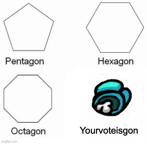 Yourvoteisgon | Yourvoteisgon | image tagged in memes,pentagon hexagon octagon | made w/ Imgflip meme maker