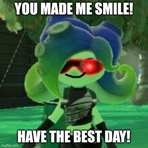Sanitized Octoling | YOU MADE ME SMILE! HAVE THE BEST DAY! | image tagged in sanitized octoling | made w/ Imgflip meme maker