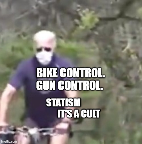 Biden on a bike | BIKE CONTROL. GUN CONTROL. STATISM                   IT'S A CULT | image tagged in biden on a bike | made w/ Imgflip meme maker