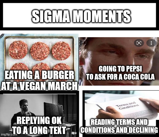 what a legend | SIGMA MOMENTS; GOING TO PEPSI TO ASK FOR A COCA COLA; EATING A BURGER AT A VEGAN MARCH; REPLYING OK TO A LONG TEXT; READING TERMS AND CONDITIONS AND DECLINING | image tagged in 4 horsemen of | made w/ Imgflip meme maker