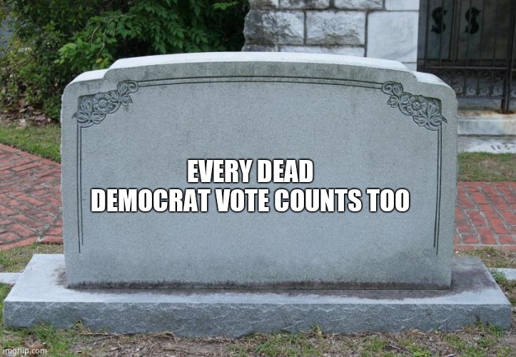 Gravestone | EVERY DEAD DEMOCRAT VOTE COUNTS TOO | image tagged in gravestone | made w/ Imgflip meme maker