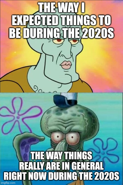 I don't believe it - all because of corona things are different than a lot of us had hoped they would be | THE WAY I EXPECTED THINGS TO BE DURING THE 2020S; THE WAY THINGS REALLY ARE IN GENERAL RIGHT NOW DURING THE 2020S | image tagged in memes,squidward,relatable,2020s,real life,coronavirus meme | made w/ Imgflip meme maker