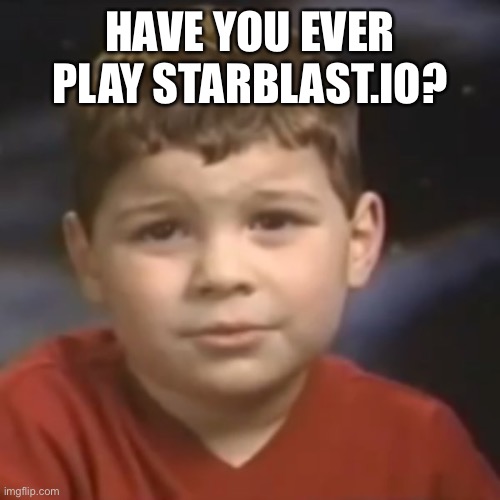Have you? If so please make a group(if you like) | HAVE YOU EVER PLAY STARBLAST.IO? | image tagged in have you ever had a dream kid,space shooting game,teamwork | made w/ Imgflip meme maker