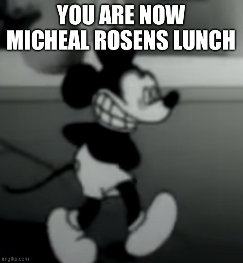 YOU ARE NOW MICHEAL ROSENS LUNCH | image tagged in suicide mouse | made w/ Imgflip meme maker