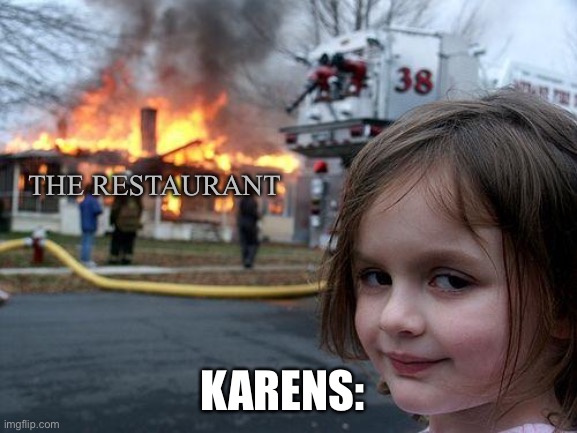 They called the manager and destroyed the place. | THE RESTAURANT; KARENS: | image tagged in memes,disaster girl,karens,karen,karen the manager will see you now | made w/ Imgflip meme maker