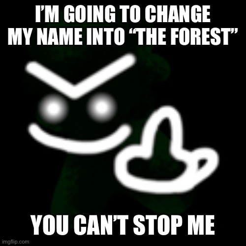 the forest | I’M GOING TO CHANGE MY NAME INTO “THE FOREST”; YOU CAN’T STOP ME | image tagged in jeremy middle finger | made w/ Imgflip meme maker