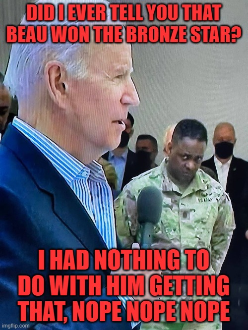 soldier gives biden a look of disgust | DID I EVER TELL YOU THAT BEAU WON THE BRONZE STAR? I HAD NOTHING TO DO WITH HIM GETTING THAT, NOPE NOPE NOPE | image tagged in soldier gives biden a look of disgust | made w/ Imgflip meme maker