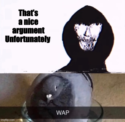 That’s a nice argument
Unfortunately | image tagged in nice argument unfortunately | made w/ Imgflip meme maker