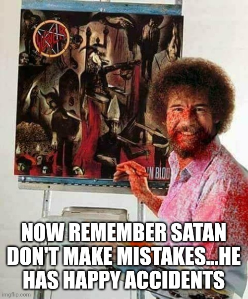 Happy accident | NOW REMEMBER SATAN DON'T MAKE MISTAKES...HE HAS HAPPY ACCIDENTS | image tagged in 666,bob ross,art,painting,happy accident,satan | made w/ Imgflip meme maker