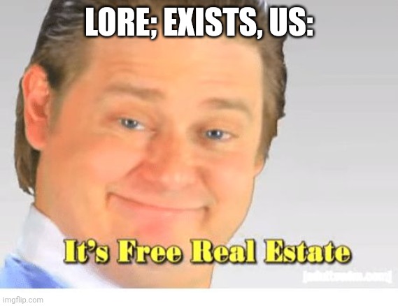 It's Free Real Estate | LORE; EXISTS, US: | image tagged in it's free real estate | made w/ Imgflip meme maker