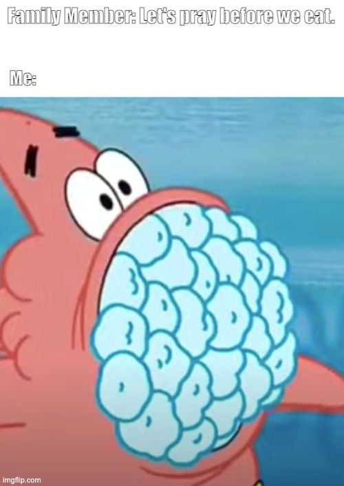 Patrick Stuffed With Snowballs | Family Member: Let's pray before we eat. Me: | image tagged in patrick,patrick star,eating,pray | made w/ Imgflip meme maker