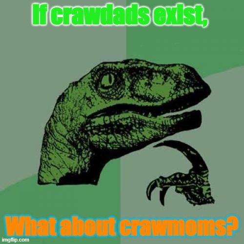 Philosoraptor | If crawdads exist, What about crawmoms? | image tagged in memes,philosoraptor | made w/ Imgflip meme maker