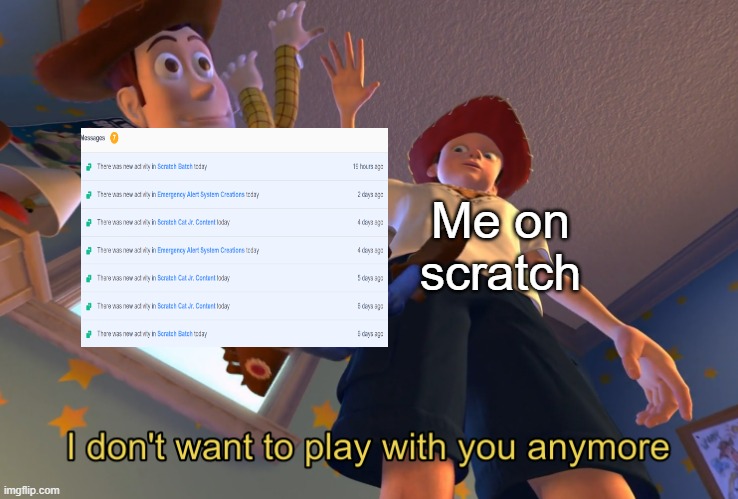 I don't want to play with you anymore |  Me on scratch | image tagged in i don't want to play with you anymore | made w/ Imgflip meme maker