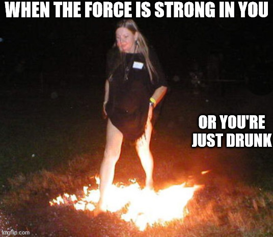 WHEN THE FORCE IS STRONG IN YOU OR YOU'RE JUST DRUNK | made w/ Imgflip meme maker