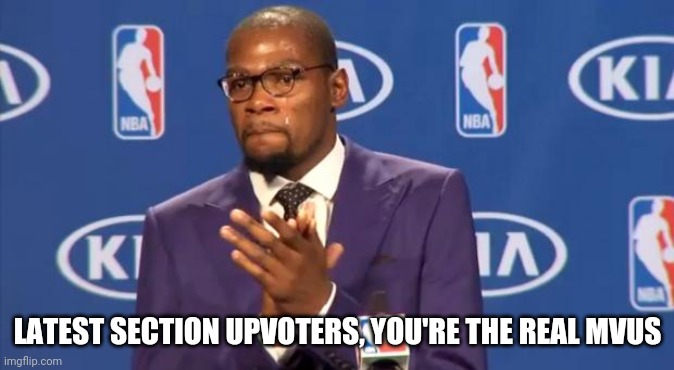 MOST VALUABLE USERS!!! | LATEST SECTION UPVOTERS, YOU'RE THE REAL MVUS | image tagged in you the real mvp | made w/ Imgflip meme maker