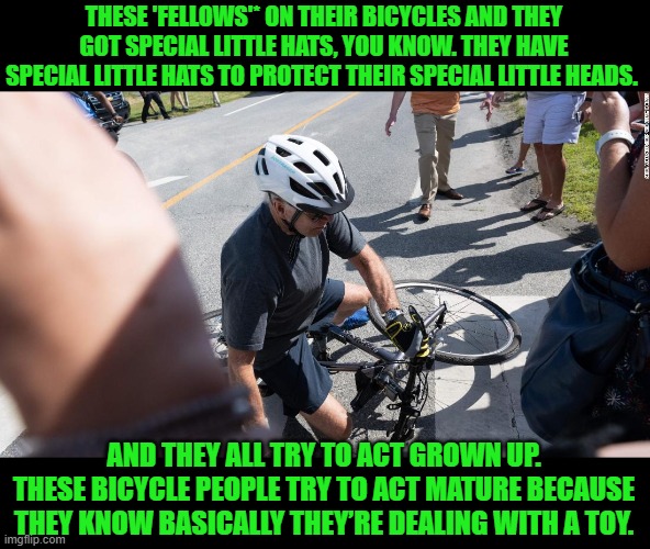 George Carlin bit. | THESE 'FELLOWS'* ON THEIR BICYCLES AND THEY GOT SPECIAL LITTLE HATS, YOU KNOW. THEY HAVE SPECIAL LITTLE HATS TO PROTECT THEIR SPECIAL LITTLE HEADS. AND THEY ALL TRY TO ACT GROWN UP. THESE BICYCLE PEOPLE TRY TO ACT MATURE BECAUSE THEY KNOW BASICALLY THEY’RE DEALING WITH A TOY. | image tagged in joe biden bicycle | made w/ Imgflip meme maker