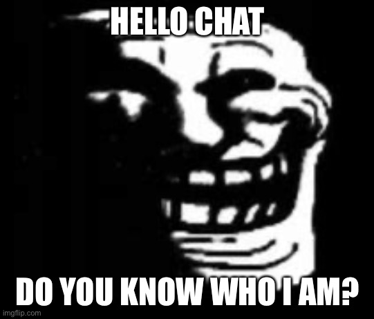 I’m back and imma tell you, anime gets better every day | HELLO CHAT; DO YOU KNOW WHO I AM? | image tagged in dark trollface | made w/ Imgflip meme maker