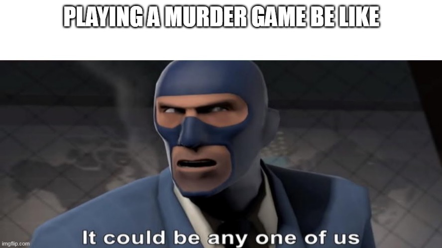 it could be any one of us | PLAYING A MURDER GAME BE LIKE | image tagged in it could be any one of us | made w/ Imgflip meme maker