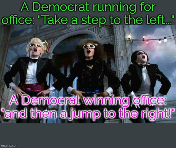 "You can fool some of the people all of the time..." | A Democrat running for office: "Take a step to the left..."; A Democrat winning office: "and then a jump to the right!" | image tagged in time warp,cognitive dissonance,song lyrics,politicians laughing | made w/ Imgflip meme maker