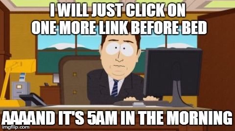Aaaaand Its Gone | I WILL JUST CLICK ON ONE MORE LINK BEFORE BED AAAAND IT'S 5AM IN THE MORNING | image tagged in memes,aaaaand its gone,AdviceAnimals | made w/ Imgflip meme maker