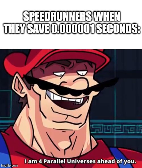 WORLD RECORD | SPEEDRUNNERS WHEN THEY SAVE 0.000001 SECONDS: | image tagged in blank white template,i am 4 parallel universes ahead of you | made w/ Imgflip meme maker