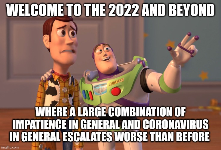 Jesus h christ man that escalated quickly - oh and by 'quickly' I mean 'from 2020 up til now' basically | WELCOME TO THE 2022 AND BEYOND; WHERE A LARGE COMBINATION OF IMPATIENCE IN GENERAL AND CORONAVIRUS IN GENERAL ESCALATES WORSE THAN BEFORE | image tagged in memes,x x everywhere,2022,coronavirus,impatience,well that escalated quickly | made w/ Imgflip meme maker