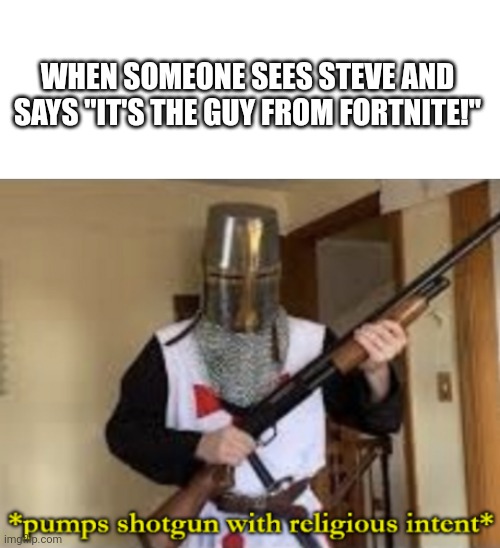 WHEN SOMEONE SEES STEVE AND SAYS "IT'S THE GUY FROM FORTNITE!" | image tagged in blank white template,loads shotgun with religious intent | made w/ Imgflip meme maker