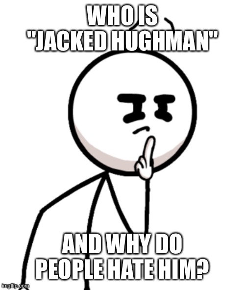 WHO IS "JACKED HUGHMAN"; AND WHY DO PEOPLE HATE HIM? | made w/ Imgflip meme maker