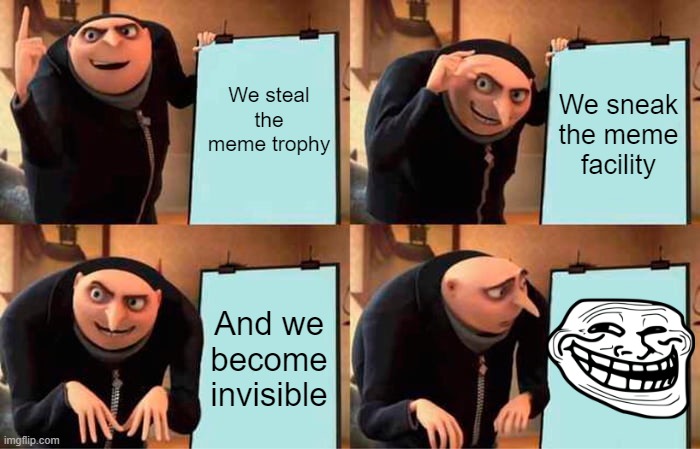 Gru's Plan | We steal the meme trophy; We sneak the meme facility; And we become invisible | image tagged in memes,gru's plan | made w/ Imgflip meme maker