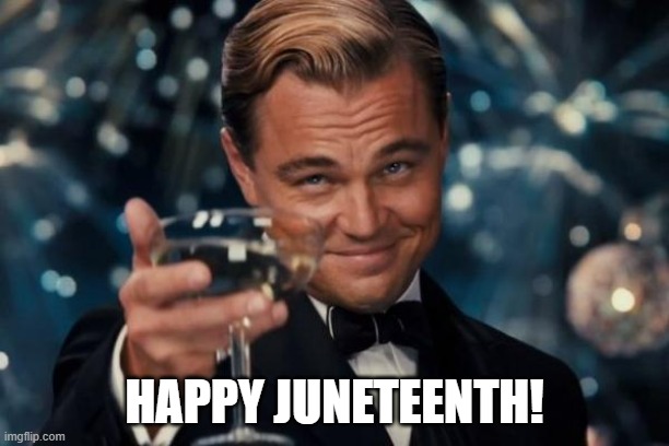 Leonardo Dicaprio Cheers Meme | HAPPY JUNETEENTH! | image tagged in memes,leonardo dicaprio cheers,juneteenth | made w/ Imgflip meme maker