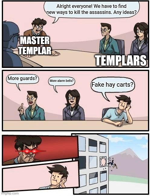 It would work | Alright everyone! We have to find new ways to kill the assassins. Any ideas? MASTER TEMPLAR; TEMPLARS; More guards? More alarm bells? Fake hay carts? | image tagged in memes,boardroom meeting suggestion,assassins creed,templars | made w/ Imgflip meme maker