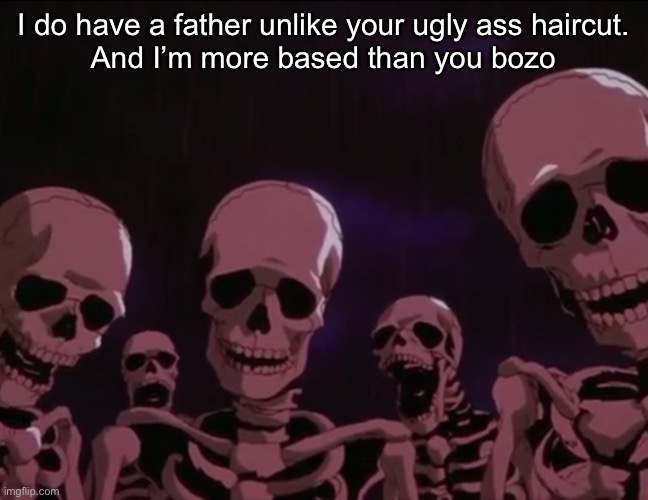 Berserk Skeletons | I do have a father unlike your ugly ass haircut.
And I’m more based than you bozo | image tagged in berserk skeletons | made w/ Imgflip meme maker