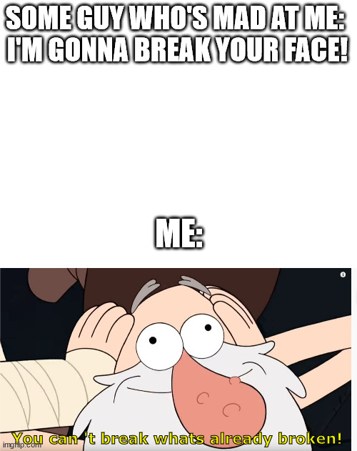 This is a title | SOME GUY WHO'S MAD AT ME: 
I'M GONNA BREAK YOUR FACE! ME:; You can 't break whats already broken! | image tagged in memes,funny,gravity falls | made w/ Imgflip meme maker