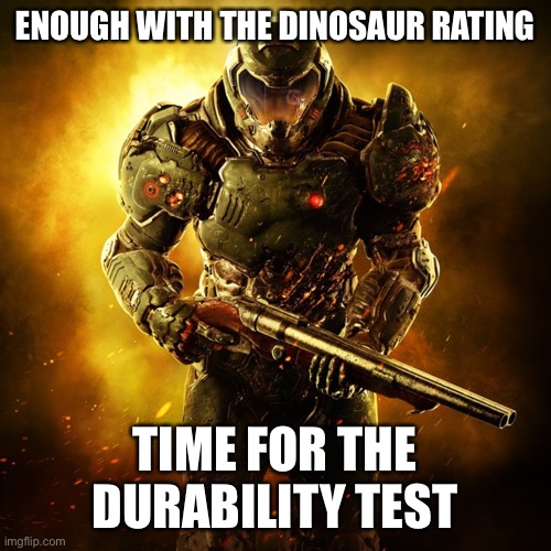 Eh, this one is arguably better than my last post | ENOUGH WITH THE DINOSAUR RATING; TIME FOR THE DURABILITY TEST | image tagged in doom guy | made w/ Imgflip meme maker