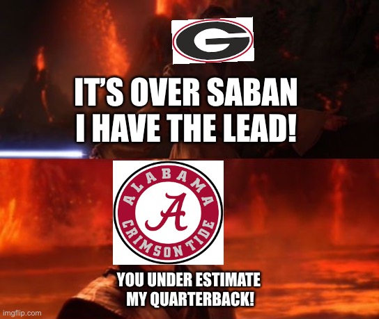 2021 national championship | IT’S OVER SABAN I HAVE THE LEAD! YOU UNDER ESTIMATE 
MY QUARTERBACK! | image tagged in it's over anakin i have the high ground | made w/ Imgflip meme maker