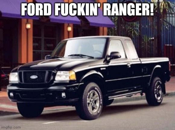 1st meme in new msmg | FORD FUCKIN' RANGER! | made w/ Imgflip meme maker