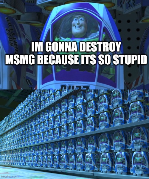 Buzz lightyear clones | IM GONNA DESTROY MSMG BECAUSE ITS SO STUPID | image tagged in buzz lightyear clones | made w/ Imgflip meme maker