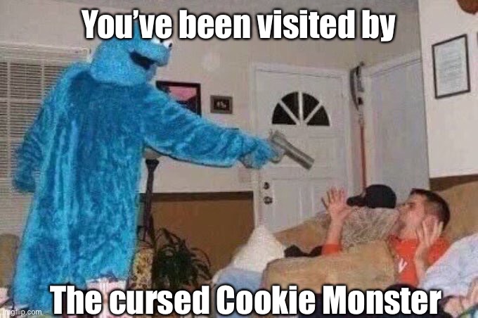 Visitor | You’ve been visited by; The cursed Cookie Monster | image tagged in cursed cookie monster | made w/ Imgflip meme maker